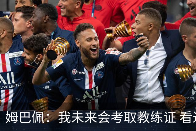 姆巴佩：我未来会考取教练证 看过太多伟大球员退役后成普通教练